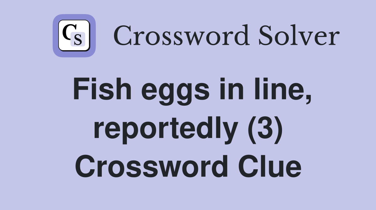 Fish eggs in line, reportedly (3) Crossword Clue Answers Crossword